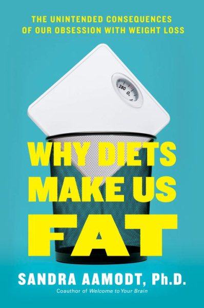 Why Diets Make Us Fat: The Unintended Consequences of Our Obsession With Weight Loss cover
