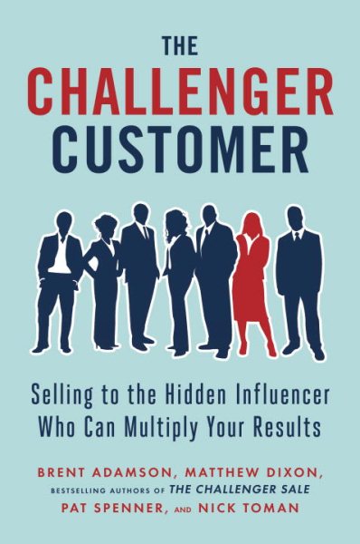 The Challenger Customer: Selling to the Hidden Influencer Who Can Multiply Your Results cover
