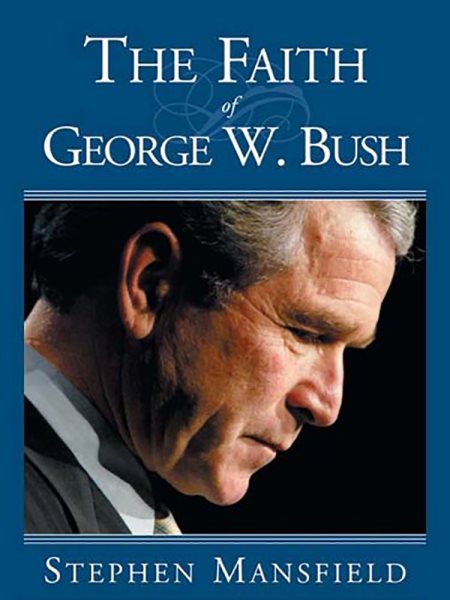 The Faith Of George W. Bush: Bush's spiritual journey and how it shapes his administration