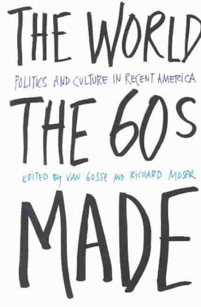 The World Sixties Made: Politics And Culture In Recent America (Critical Perspectives On The P) cover