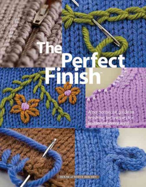The Perfect Finish: A No-Nonsense Guide to Finishing Techniques for Knitters of Every Level