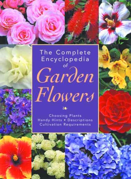 The Complete Encyclopedia of Garden Flowers: Choosing Plants, Handy Hints, Descriptions, Cultivation Requirements cover