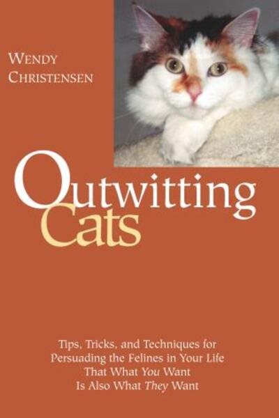 Outwitting Cats: Tips, Tricks and Techniques for Persuading the Felines in Your Life That What YOU Want Is Also What THEY Want cover