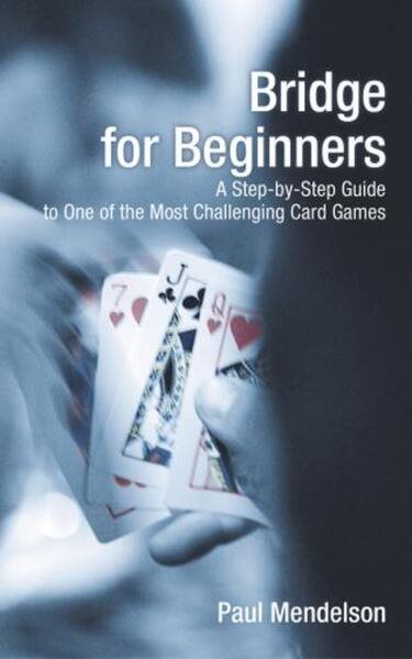 Bridge for Beginners: A Step-By-Step Guide To One Of The Most Challenging Card Games cover