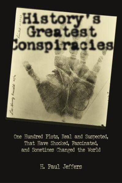 History's Greatest Conspiracies: One Hundred Plots, Real and Suspected, That have Shocked, Fascinated, and Sometimes Changed the World cover