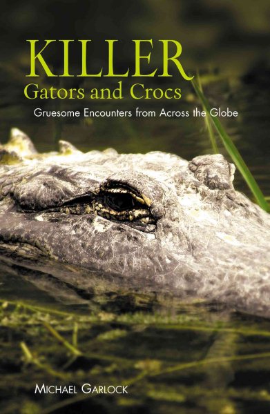 Killer Gators and Crocs: Gruesome Encounters from Across the Globe cover