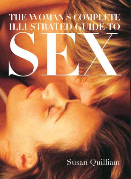 Womans Complete Illustrated Guide to Sex: A Comprehensive Guide to Sexuality from a Feminine Point of View