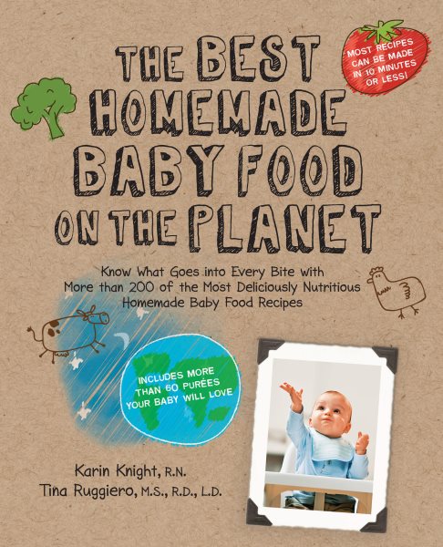The Best Homemade Baby Food on the Planet: Know What Goes Into Every Bite with More Than 200 of the Most Deliciously Nutritious Homemade Baby Food ... Your Baby Will Love (Best on the Planet) cover