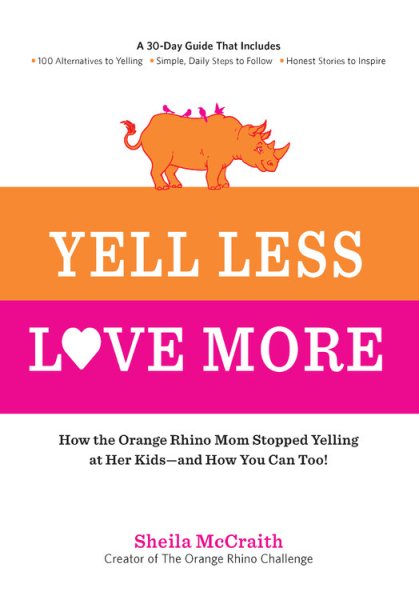 Yell Less, Love More: How the Orange Rhino Mom Stopped Yelling at Her Kids - and How You Can Too!: A 30-Day Guide That Includes: - 100 Alternatives to ... Steps to Follow - Honest Stories to Inspire cover