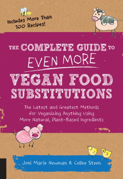 The Complete Guide to Even More Vegan Food Substitutions: The Latest and Greatest Methods for Veganizing Anything Using More Natural, Plant-Based Ingredients * Includes More Than 100 Recipes! cover