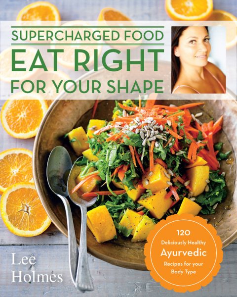 Eat Right for Your Shape: 120 Delicious Healthy Ayurvedic Recipes for a Brand New You (Supercharge) cover