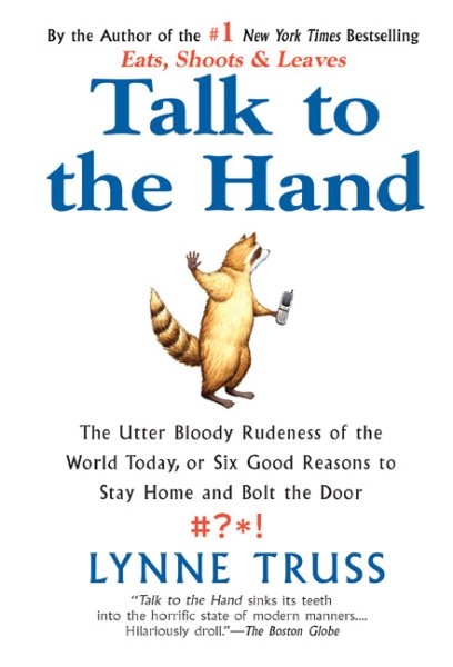 Talk to the Hand: The Utter Bloody Rudeness of the World Today, or Six Good Reasons to Stay Home and Bolt The Door