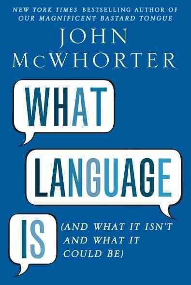 What Language Is (And What It Isn't and What It Could Be) cover