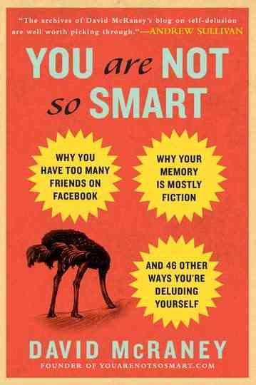 You Are Not So Smart: Why You Have Too Many Friends on Facebook, Why Your Memory Is Mostly Fiction, an d 46 Other Ways You're Deluding Yourself cover