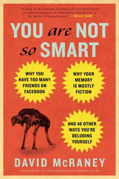 You Are Not So Smart: Why You Have Too Many Friends on Facebook, Why Your Memory Is Mostly Fiction, an d 46 Other Ways You're Deluding Yourself cover