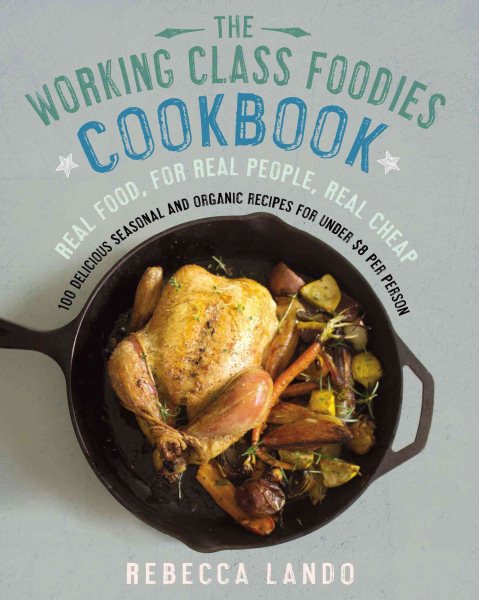 The Working Class Foodies Cookbook: 100 Delicious Seasonal and Organic Recipes for Under $8 per Person cover