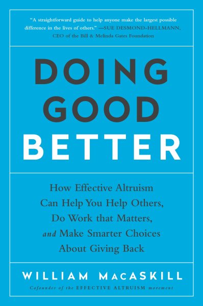 Doing Good Better: How Effective Altruism Can Help You Help Others, Do Work that Matters, and Make Smarter Choices about Giving Back cover