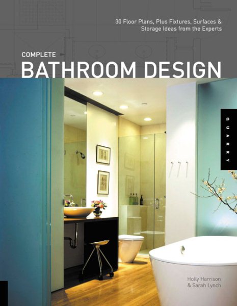 Complete Bathroom Design: 30 Floor Plans, Plus Fixtures, Surfaces, and Storage Ideas from the Experts cover