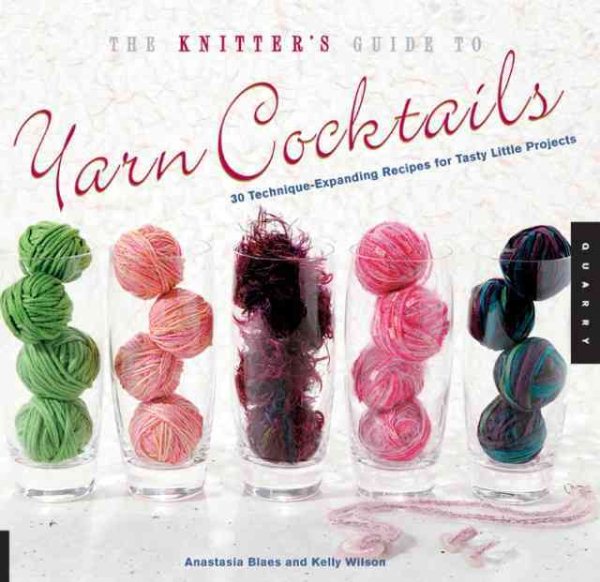 The Knitter's Guide to Yarn Cocktails: 30 Technique-Expanding Recipes for Tasty Little Projects cover