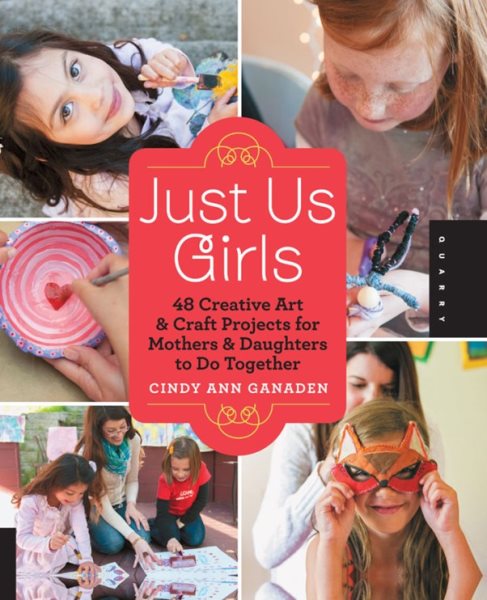 Just Us Girls: 48 Creative Art Projects for Mothers and Daughters to Do Together cover