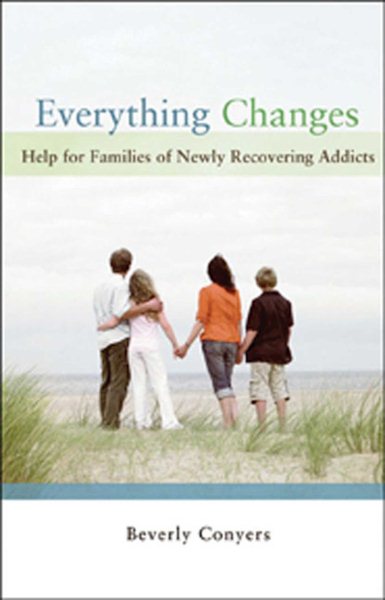 Everything Changes: Help for Families of Newly Recovering Addicts cover