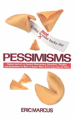 Pessimisms: Famous (and not so famous) Observations, Quotations, Thoughts, and Ruminations on What to Expect When You're Expecting the Worst