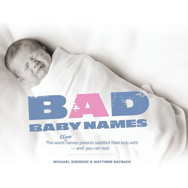 Bad Baby Names: The Worst True Names Parents Saddled Their Kids With, and You Can Too! cover