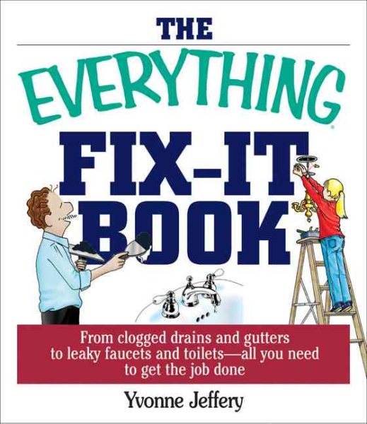 The Everything Fix-It Book: From Clogged Drains and Gutters, to Leaky Faucets and Toilets--All You Need to Get the Job Done