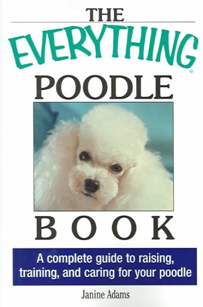 The Everything Poodle Book: A complete guide to raising, training, and caring for your poodle