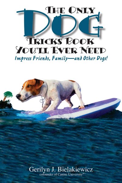The Only Dog Tricks Book You'll Ever Need: Impress Friends, Family--and Other Dogs! cover