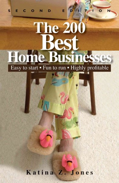 The 200 Best Home Businesses: Easy To Start, Fun To Run, Highly Profitable cover