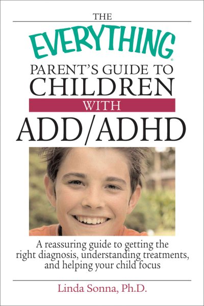 The Everything Parent's Guide To Children With ADD/ADHD: A Reassuring Guide To Getting The Right Diagnosis, Understanding Treatments, And Helping Your Child Focus (Everything: Parenting and Family) cover