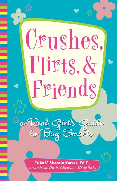 Crushes, Flirts, And Friends: A Real Girl's Guide to Boy Smarts cover
