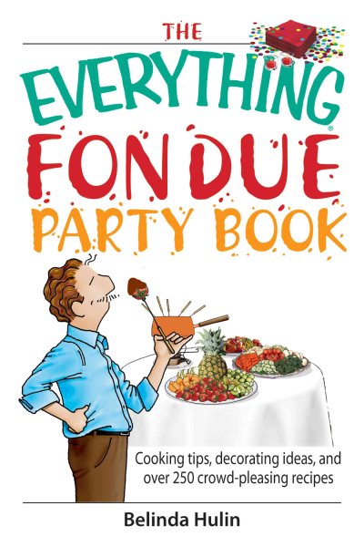 The Everything Fondue Party Book: Cooking Tips, Decorating Ideas, And over 250 Crowd-pleasing Recipes cover