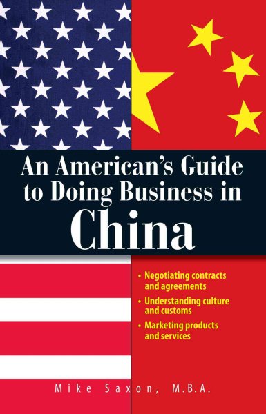 An American's Guide To Doing Business In China: Negotiating Contracts And Agreements; Understanding Culture and Customs; Marketing Products and Services