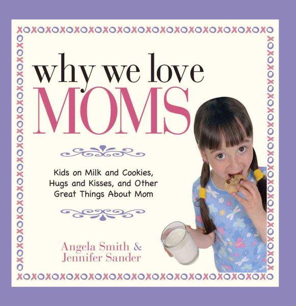 Why We Love Moms: Kids on Milk and Cookies, Hugs and Kisses, and Other Great Things About Mom cover