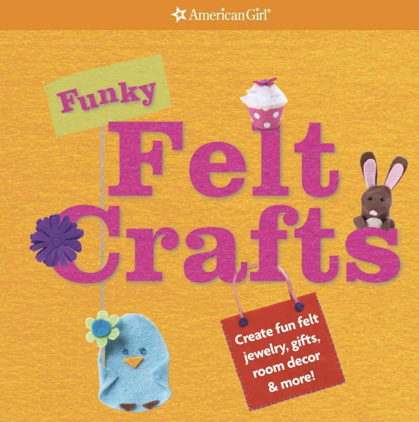 Funky Felt Crafts: Create Fun Felt Jewelry, Gifts, Room Decor & More! (American Girl) cover