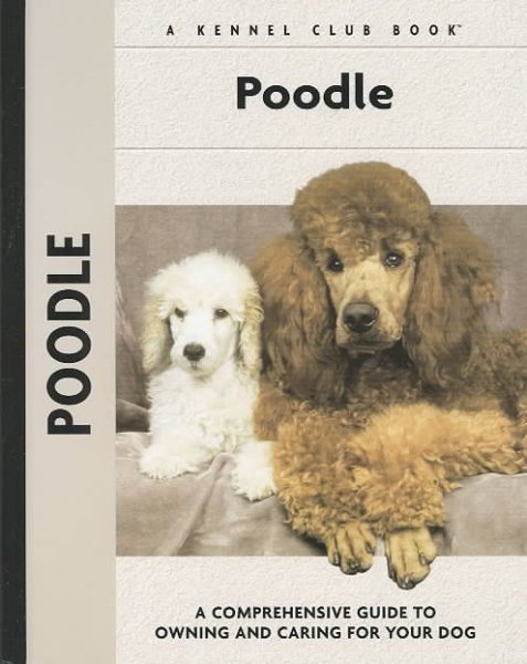 Poodle: A Comprehensive Guide to Owning and Caring for Your Dog (Comprehensive Owner's Guide)