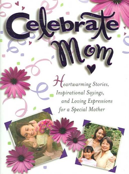 Celebrate Mom: Heartwarming Stories, Inspirational Sayings and Loving Expressions for a Special Mother