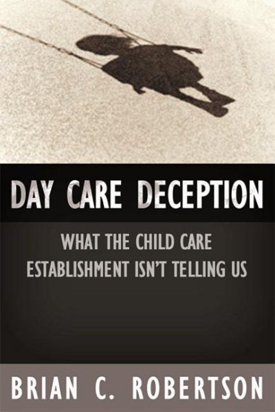 Day Care Deception: What the Child Care Establishment Isnt Telling Us