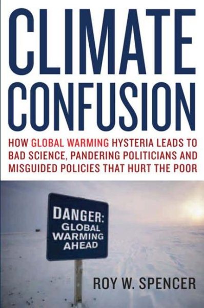 Climate Confusion: How Global Warming Hysteria Leads to Bad Science, Pandering Politicians and Misguided Policies That Hurt the Poor cover