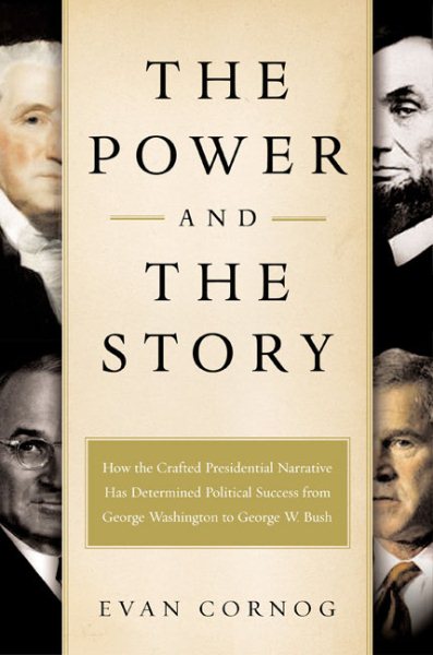 The Power and the Story: How the Crafted Presidential Narrative Has Determined Political Success from George Washington to George W. Bush cover