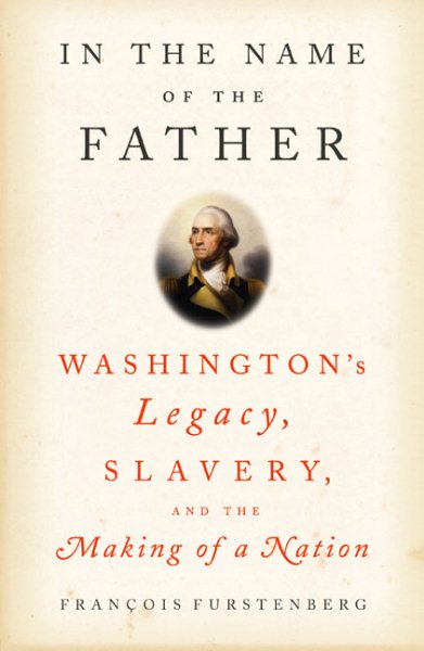 In the Name of the Father: Washington's Legacy, Slavery, and the Making of a Nation cover