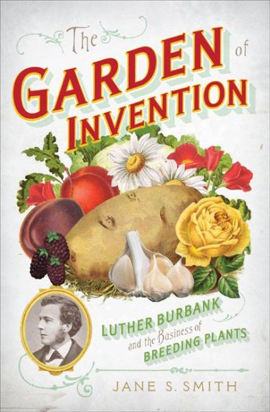 The Garden of Invention: Luther Burbank and the Business of Breeding Plants cover