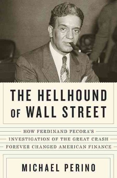 The Hellhound of Wall Street: How Ferdinand Pecora's Investigation of the Great Crash Forever Changed American  Finance cover