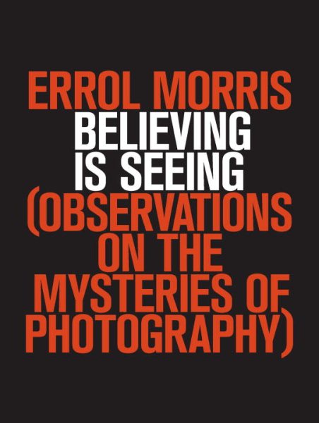 Believing Is Seeing: Observations on the Mysteries of Photography cover