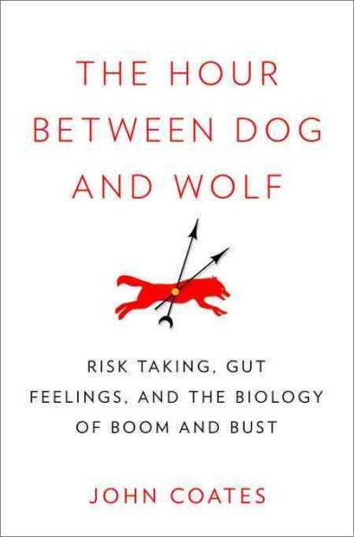 The Hour Between Dog and Wolf: Risk Taking, Gut Feelings and the Biology of Boom and Bust cover