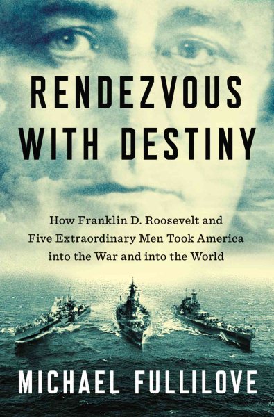 Rendezvous with Destiny: How Franklin D. Roosevelt and Five Extraordinary Men Took America into the War a nd into the World cover