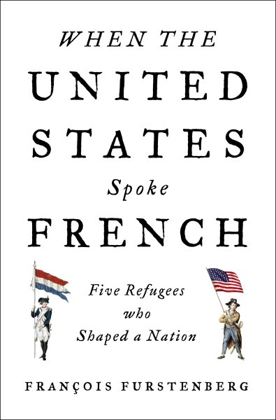 When the United States Spoke French: Five Refugees Who Shaped a Nation cover