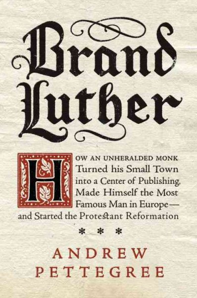 Brand Luther: How an Unheralded Monk Turned His Small Town into a Center of Publishing, Made Himself the Most Famous Man in Europe--and Started the Protestant Reformation cover